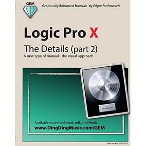 Rothermich, Edgar Logic Pro X The Details (part 2): A new type of manual the visual approach: Volume 2 Rothermich, Edgar Logic Pro X The Details (part 2): A new type of manual the visual approach: Volume 2