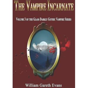 Evans, William Gareth The Vampire Incarnate: Volume 3 of the Glass Darkly Gothic Vampire Series Evans, William Gareth The Vampire Incarnate: Volume 3 of the Glass Darkly Gothic Vampire Series