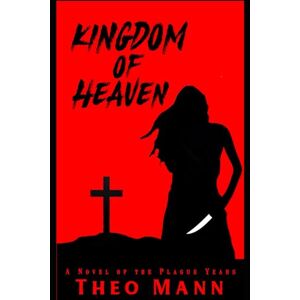 Mann, Theo Kingdom of Heaven: A Post-Apocalyptic, Post-Pandemic Black Plague Historical Novel Mann, Theo Kingdom of Heaven: A Post-Apocalyptic, Post-Pandemic Black Plague Historical Novel