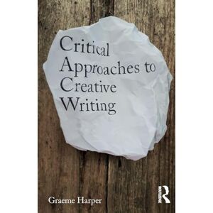 Harper, Graeme Critical Approaches to Creative Writing: Creative Exposition Harper, Graeme Critical Approaches to Creative Writing: Creative Exposition