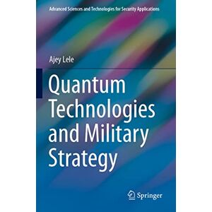 Lele, Ajey Quantum Technologies and Military Strategy (Advanced Sciences and Technologies for Security Applications) Lele, Ajey Quantum Technologies and Military Strategy (Advanced Sciences and Technologies for Security Applications)