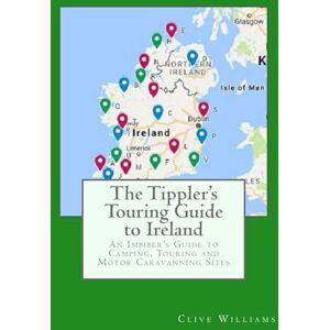 Williams, Mr Clive The Tippler's Touring Guide to Ireland: An Imbiber's Guide to Camping, Touring and Motor Caravanning Sites Williams, Mr Clive The Tippler's Touring Guide to Ireland: An Imbiber's Guide to Camping, Touring and Motor Caravanning Sites