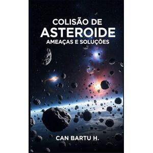 H., CAN BARTU Colisão de Asteroide: Ameaças e Soluções H., CAN BARTU Colisão de Asteroide: Ameaças e Soluções
