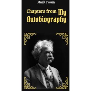 Twain, Mark Chapters from My Autobiography: The Wit and Wisdom of Mark Twain: Memoirs of Humor, History, and Reflection Twain, Mark Chapters from My Autobiography: The Wit and Wisdom of Mark Twain: Memoirs of Humor, History, and Reflection