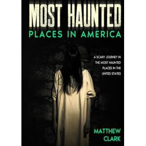 Clark, Matthew Most Haunted Places in America: True Ghost Stories. A Disturbing Journey in the Most Haunted Places in the United States (Most Haunted Places. True Ghost Stories) Clark, Matthew Most Haunted Places in America: True Ghost Stories. A Disturbing Journey in the Most Haunted Places in the United States (Most Haunted Places. True Ghost Stories)