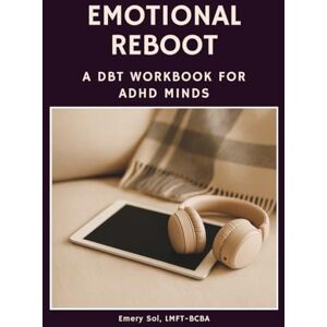 Sol, Emery Emotional Reboot: A DBT Workbook for ADHD Adults & Teens: Guided Workbook for Mindfulness, Emotion Regulation, Distress Tolerance & Social Skills ... Journal for Burnout & Anxiety Relief Therap Sol, Emery Emotional Reboot: A DBT Workbook for ADHD Adults & Teens: Guided Workbook for Mindfulness, Emotion Regulation, Distress Tolerance & Social Skills ... Journal for Burnout & Anxiety Relief Therap
