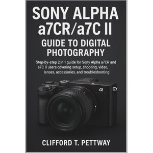 Pettway, Clifford T. Sony Alpha a7CR/a7C II Guide to Digital Photography: Step-by-step 2 in 1 guide for Sony Alpha a7CR and a7C II users covering setup, shooting, video, lenses, accessories, and troubleshooting. Pettway, Clifford T. Sony Alpha a7CR/a7C II Guide to Digital Photography: Step-by-step 2 in 1 guide for Sony Alpha a7CR and a7C II users covering setup, shooting, video, lenses, accessories, and troubleshooting.