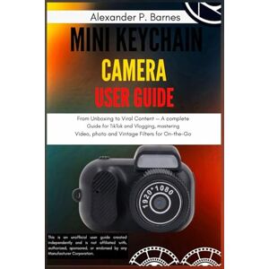 Barnes, Alexander P. Mini Keychain Camera User Guide: From Unboxing to Viral Content—A Complete Guide for TikTok and Vlogging, Mastering Video, Photo, and Vintage Filters for On-the-Go Creativity Barnes, Alexander P. Mini Keychain Camera User Guide: From Unboxing to Viral Content—A Complete Guide for TikTok and Vlogging, Mastering Video, Photo, and Vintage Filters for On-the-Go Creativity