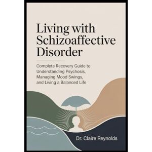 Reynolds, Claire LIVING WITH SCHIZOAFFECTIVE DISORDER: A Complete Recovery Guide to Understanding Psychosis, Managing Mood Swings, and Living a Balanced Life Reynolds, Claire LIVING WITH SCHIZOAFFECTIVE DISORDER: A Complete Recovery Guide to Understanding Psychosis, Managing Mood Swings, and Living a Balanced Life