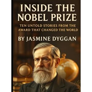 Dyggan, Jasmine Inside the Nobel Prize: Ten Untold Stories from the Award That Changed the World (Behind the Name: A Zentara UK Famous Lives Book Series) Dyggan, Jasmine Inside the Nobel Prize: Ten Untold Stories from the Award That Changed the World (Behind the Name: A Zentara UK Famous Lives Book Series)