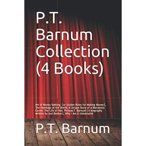 Barnum, P.T. P.T. Barnum Collection (4 Books): Art of Money Getting, (or Golden Rules for Making Money), The Humbugs of the World, A Unique Story of a Marvelous ... by Joel Benton), Why I Am A Universalist Barnum, P.T. P.T. Barnum Collection (4 Books): Art of Money Getting, (or Golden Rules for Making Money), The Humbugs of the World, A Unique Story of a Marvelous ... by Joel Benton), Why I Am A Universalist