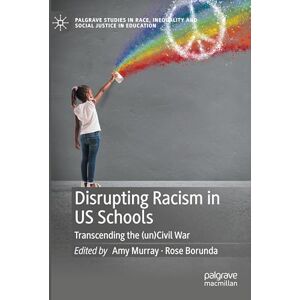 Disrupting Racism in US Schools: Transcending the (un)Civil War (Palgrave Studies in Race, Inequality and Social Justice in Education) Disrupting Racism in US Schools: Transcending the (un)Civil War (Palgrave Studies in Race, Inequality and Social Justice in Education)