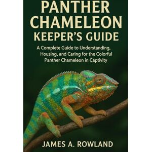 ROWLAND, JAMES A. Panther Chameleon Keepers Guide: A Complete Guide to Understanding, Housing, and Caring for the Colorful Panther Chameleon in Captivity ROWLAND, JAMES A. Panther Chameleon Keepers Guide: A Complete Guide to Understanding, Housing, and Caring for the Colorful Panther Chameleon in Captivity