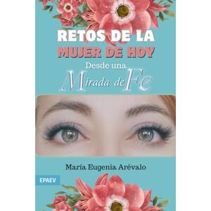 Arévalo Rodríguez, María Eugenia Retos de la Mujer de Hoy: Desde una Mirada de Fe Arévalo Rodríguez, María Eugenia Retos de la Mujer de Hoy: Desde una Mirada de Fe