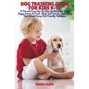 HURD, MARK DOG TRAINING GUIDE FOR KIDS 9–12: A Fun and Easy Step-by-Step Guidebook for Young Puppy Lovers to Train, Bond, and Care for Their Furry Best Friend ... 14 (POSITIVE REINFORCEMENT PET HOME) HURD, MARK DOG TRAINING GUIDE FOR KIDS 9–12: A Fun and Easy Step-by-Step Guidebook for Young Puppy Lovers to Train, Bond, and Care for Their Furry Best Friend ... 14 (POSITIVE REINFORCEMENT PET HOME)