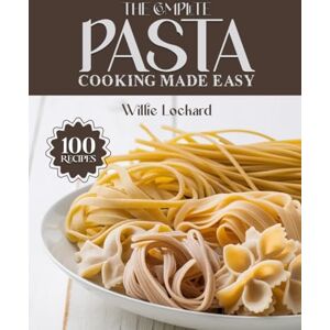 Lockard, Willie THE COMPLETE PASTA COOKING MADE EASY: Delicious & Easy Recipes – Classics, Bakes, Sauces, Salads, One-Pot Meals & More with Perfect Pasta (The Complete Ingredient Cookbook Collection) Lockard, Willie THE COMPLETE PASTA COOKING MADE EASY: Delicious & Easy Recipes – Classics, Bakes, Sauces, Salads, One-Pot Meals & More with Perfect Pasta (The Complete Ingredient Cookbook Collection)