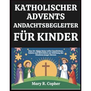 Copher, Mary R. KATHOLISCHER ADVENTS-ANDACHTSBEGLEITER FÜR KINDER: Eine 25-tägige Reise voller Geschichten, Gebete und Aktivitäten zur Stärkung des Glaubens junger Herzen Copher, Mary R. KATHOLISCHER ADVENTS-ANDACHTSBEGLEITER FÜR KINDER: Eine 25-tägige Reise voller Geschichten, Gebete und Aktivitäten zur Stärkung des Glaubens junger Herzen