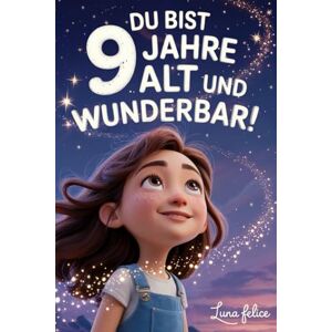 Felice, Luna Du bist 9 Jahre alt und wunderbar! Inspirierende Geschichten für Mädchen: Ein magisches Buch mit 15 Erzählungen, die das Selbstvertrauen stärken und die Kreativität fördern Felice, Luna Du bist 9 Jahre alt und wunderbar! Inspirierende Geschichten für Mädchen: Ein magisches Buch mit 15 Erzählungen, die das Selbstvertrauen stärken und die Kreativität fördern