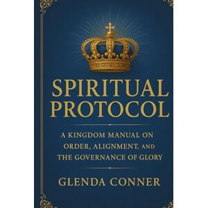 Conner, Glenda Spiritual Protocol: The Divine Laws That Govern Glory, Authority & Alignment Conner, Glenda Spiritual Protocol: The Divine Laws That Govern Glory, Authority & Alignment
