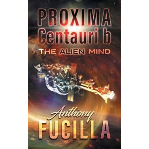 Fucilla, Anthony PROXIMA CENTAURI b: The Alien Mind Fucilla, Anthony PROXIMA CENTAURI b: The Alien Mind
