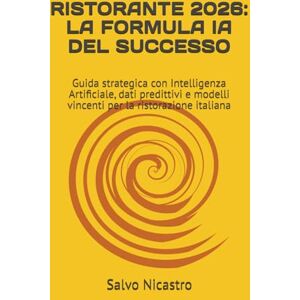 Nicastro, Salvo RISTORANTE 2026: LA FORMULA IA DEL SUCCESSO: Guida strategica con Intelligenza Artificiale, dati predittivi e modelli vincenti per la ristorazione italiana Nicastro, Salvo RISTORANTE 2026: LA FORMULA IA DEL SUCCESSO: Guida strategica con Intelligenza Artificiale, dati predittivi e modelli vincenti per la ristorazione italiana