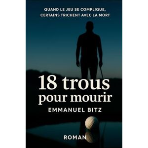 Bitz, Emmanuel 18 Trous pour mourir: Quand le jeu se complique, certains trichent avec la mort Bitz, Emmanuel 18 Trous pour mourir: Quand le jeu se complique, certains trichent avec la mort