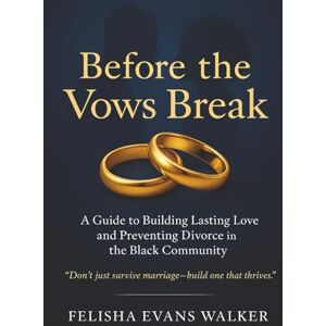 Evans Walker, Felisha Before The Vows Break: A Faith-Based Guide to Preventing Divorce and Building Strong Marriages Evans Walker, Felisha Before The Vows Break: A Faith-Based Guide to Preventing Divorce and Building Strong Marriages