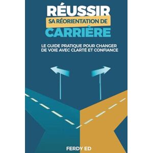 Ed, Ferdy Réussir sa réorientation de carrière: Le guide pratique pour changer de voie avec clarté et confiance Ed, Ferdy Réussir sa réorientation de carrière: Le guide pratique pour changer de voie avec clarté et confiance