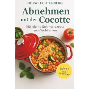 Lechtenberg, Nora Abnehmen mit der Cocotte – Schlank schlemmen mit warmen Schmorgerichten: 150 figurfreundliche One-Pot-Rezepte für Frauen, die satt essen, genießen und ... – einfache Wohlfühlküche aus dem Schmortopf Lechtenberg, Nora Abnehmen mit der Cocotte – Schlank schlemmen mit warmen Schmorgerichten: 150 figurfreundliche One-Pot-Rezepte für Frauen, die satt essen, genießen und ... – einfache Wohlfühlküche aus dem Schmortopf