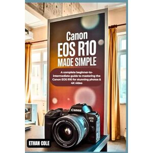COLE, ETHAN Canon EOS R10 Made Simple: A Complete Beginner-to-Intermediate Guide to Mastering the Canon EOS R10 for Stunning Photos & 4K Video COLE, ETHAN Canon EOS R10 Made Simple: A Complete Beginner-to-Intermediate Guide to Mastering the Canon EOS R10 for Stunning Photos & 4K Video