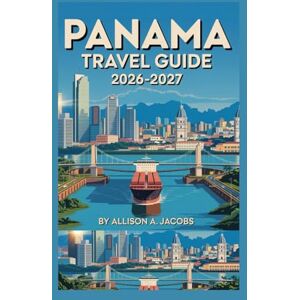 Jacobs, Allison A. PANAMA TRAVEL GUIDE 2026-2027: Journey Through Rainforests, Islands, and History Discover the Heart of Panama Jacobs, Allison A. PANAMA TRAVEL GUIDE 2026-2027: Journey Through Rainforests, Islands, and History Discover the Heart of Panama
