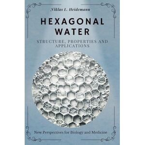Heidemann, Niklas L. Hexagonal Water – Niklas L. Heidemann – The Forgotten Knowledge and Its Power for Health and Nature: An Accessible Guide for Beginners and Science Enthusiasts Heidemann, Niklas L. Hexagonal Water – Niklas L. Heidemann – The Forgotten Knowledge and Its Power for Health and Nature: An Accessible Guide for Beginners and Science Enthusiasts