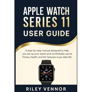 VENNOR, RILEY APPLE WATCH SERIES 11 USER GUIDE: A step-by-step manual designed to help you set up your watch and comfortably use its fitness, health, and Siri features in your daily life. VENNOR, RILEY APPLE WATCH SERIES 11 USER GUIDE: A step-by-step manual designed to help you set up your watch and comfortably use its fitness, health, and Siri features in your daily life.