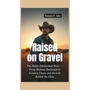 P. Siler, Pamela RAISED ON GRAVEL: The Bailey Zimmerman Story — From Midwest Backroads to Country Charts and the Grit Behind the Glory P. Siler, Pamela RAISED ON GRAVEL: The Bailey Zimmerman Story — From Midwest Backroads to Country Charts and the Grit Behind the Glory