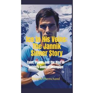 Premchand, Munshi ICE IN HIS VEINS: The Jannik Sinner Story—Calm, Power, and the Rise of Tennis’s Coolest Champion Premchand, Munshi ICE IN HIS VEINS: The Jannik Sinner Story—Calm, Power, and the Rise of Tennis’s Coolest Champion