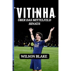 Wilson VITINHA: ÜBER DAS MITTELFELD HINAUS: Widerstandsfähigkeit, Bescheidenheit und die Entstehung eines modernen Stars Wilson VITINHA: ÜBER DAS MITTELFELD HINAUS: Widerstandsfähigkeit, Bescheidenheit und die Entstehung eines modernen Stars