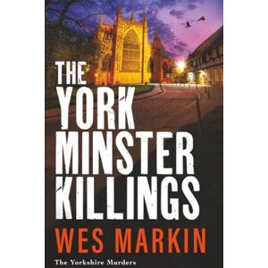 Markin, Wes The York Minster Killings: A father is pushed beyond his limits in the BRAND NEW thriller from Wes Markin (The Yorkshire Murders, 7) Markin, Wes The York Minster Killings: A father is pushed beyond his limits in the BRAND NEW thriller from Wes Markin (The Yorkshire Murders, 7)