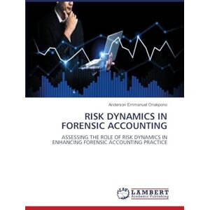 Oriakpono, Anderson Emmanuel Risk Dynamics in Forensic Accounting: ASSESSING THE ROLE OF RISK DYNAMICS IN ENHANCING FORENSIC ACCOUNTING PRACTICE Oriakpono, Anderson Emmanuel Risk Dynamics in Forensic Accounting: ASSESSING THE ROLE OF RISK DYNAMICS IN ENHANCING FORENSIC ACCOUNTING PRACTICE