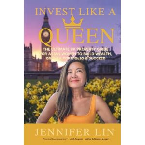 Lin, Jennifer Invest Like A Queen: The Ultimate UK Property Guide for Asian Women to Build Wealth, Grow a Portfolio & Succeed Lin, Jennifer Invest Like A Queen: The Ultimate UK Property Guide for Asian Women to Build Wealth, Grow a Portfolio & Succeed