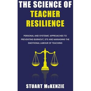 MCKENZIE, STUART THE SCIENCE OF TEACHER RESILIENCE: PERSONAL AND SYSTEMIC APPROACHES TO PREVENTING BURNOUT, STS AND MANAGING THE EMOTIONAL LABOUR OF TEACHING MCKENZIE, STUART THE SCIENCE OF TEACHER RESILIENCE: PERSONAL AND SYSTEMIC APPROACHES TO PREVENTING BURNOUT, STS AND MANAGING THE EMOTIONAL LABOUR OF TEACHING