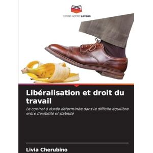 Cherubino, Livia Libéralisation et droit du travail: Le contrat à durée déterminée dans le difficile équilibre entre flexibilité et stabilité Cherubino, Livia Libéralisation et droit du travail: Le contrat à durée déterminée dans le difficile équilibre entre flexibilité et stabilité