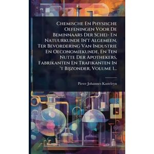 Kasteleyn, Pieter Johannes Chemische En Physische Oefeningen Voor De Beminnaars Der Schei- En Natuurkunde In't Algemeen, Ter Bevordering Van Industrie En Oeconomiekunde, En Ten ... En Trafikanten In 't Bijzonder, Volume 1... Kasteleyn, Pieter Johannes Chemische En Physische Oefeningen Voor De Beminnaars Der Schei- En Natuurkunde In't Algemeen, Ter Bevordering Van Industrie En Oeconomiekunde, En Ten ... En Trafikanten In 't Bijzonder, Volume 1...
