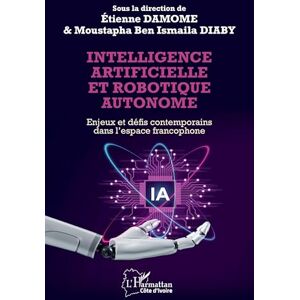 Diaby, Moustapha Ben Ismïila Intelligence artificielle et robotique autonome: Enjeux et défis contemporains dans l’espace francophone (Harmattan Côte-d'Ivoire) Diaby, Moustapha Ben Ismïila Intelligence artificielle et robotique autonome: Enjeux et défis contemporains dans l’espace francophone (Harmattan Côte-d'Ivoire)