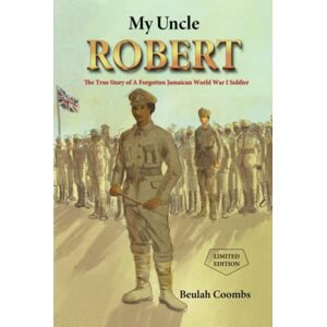 Coombs, Beulah My Uncle Robert: The True Story of a Forgotten Jamaican World War 1 Soldier Coombs, Beulah My Uncle Robert: The True Story of a Forgotten Jamaican World War 1 Soldier