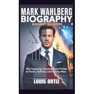 Ortiz, Louis MARK WAHLBERG BIOGRAPHY: Against All Odds The Inspiring Journey from Prison to Fame, Fortune, and Family Man Ortiz, Louis MARK WAHLBERG BIOGRAPHY: Against All Odds The Inspiring Journey from Prison to Fame, Fortune, and Family Man