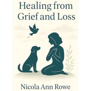 Rowe, Nicola Ann Healing from Grief and Loss: A Gentle Guide to Finding Peace After Losing Loved Ones and Pets Rowe, Nicola Ann Healing from Grief and Loss: A Gentle Guide to Finding Peace After Losing Loved Ones and Pets
