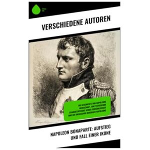 Huch, Ricarda Napoleon Bonaparte: Aufstieg und Fall einer Ikone Huch, Ricarda Napoleon Bonaparte: Aufstieg und Fall einer Ikone