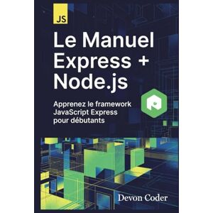 Coder, Devon Le Manuel Express + Node.js – Apprenez le framework JavaScript Express pour débutants Coder, Devon Le Manuel Express + Node.js – Apprenez le framework JavaScript Express pour débutants