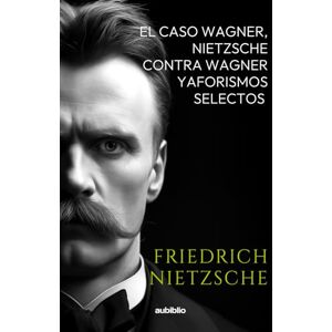 Nietzsche, Friedrich El caso Wagner, Nietzsche contra Wagner y Aforismos selectos Nietzsche, Friedrich El caso Wagner, Nietzsche contra Wagner y Aforismos selectos