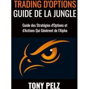 Pelz, Tony TRADING D'OPTIONS GUIDE DE LA JUNGLE: Guide des Stratégies d'Options et d'Actions Qui Génèrent de l'Alpha: 7 (Options Trading Jungle Guide) Pelz, Tony TRADING D'OPTIONS GUIDE DE LA JUNGLE: Guide des Stratégies d'Options et d'Actions Qui Génèrent de l'Alpha: 7 (Options Trading Jungle Guide)